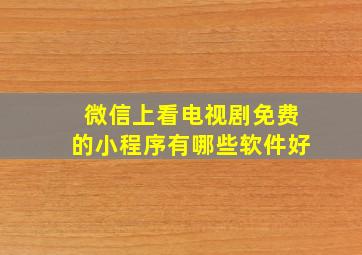 微信上看电视剧免费的小程序有哪些软件好