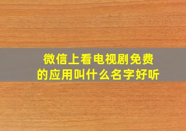 微信上看电视剧免费的应用叫什么名字好听