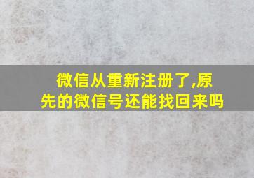 微信从重新注册了,原先的微信号还能找回来吗