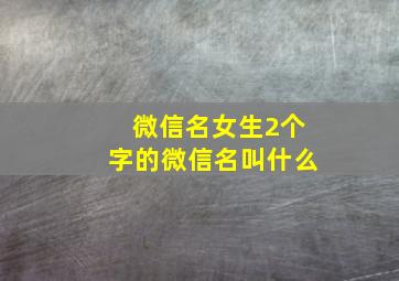 微信名女生2个字的微信名叫什么