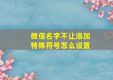 微信名字不让添加特殊符号怎么设置