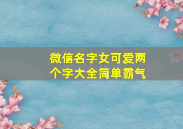 微信名字女可爱两个字大全简单霸气