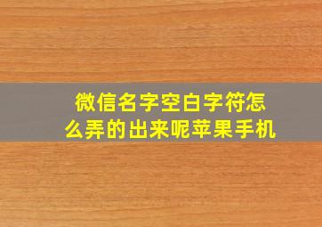 微信名字空白字符怎么弄的出来呢苹果手机