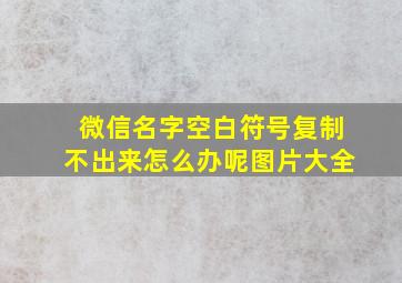 微信名字空白符号复制不出来怎么办呢图片大全