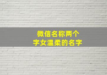 微信名称两个字女温柔的名字