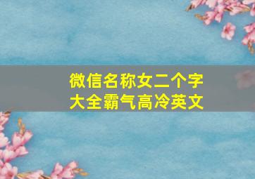 微信名称女二个字大全霸气高冷英文