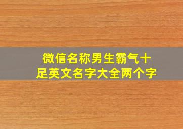 微信名称男生霸气十足英文名字大全两个字