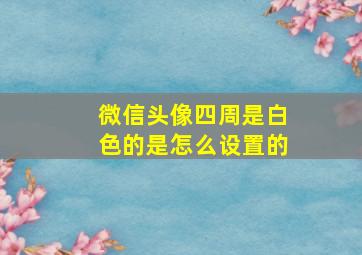 微信头像四周是白色的是怎么设置的