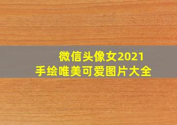 微信头像女2021手绘唯美可爱图片大全