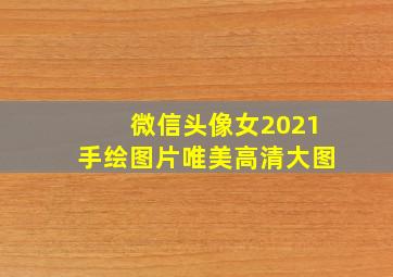 微信头像女2021手绘图片唯美高清大图