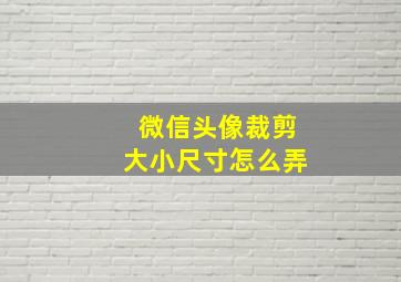 微信头像裁剪大小尺寸怎么弄