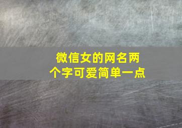 微信女的网名两个字可爱简单一点