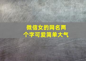 微信女的网名两个字可爱简单大气