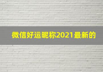 微信好运昵称2021最新的