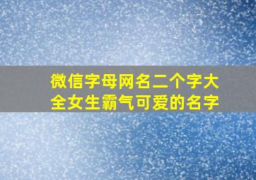 微信字母网名二个字大全女生霸气可爱的名字