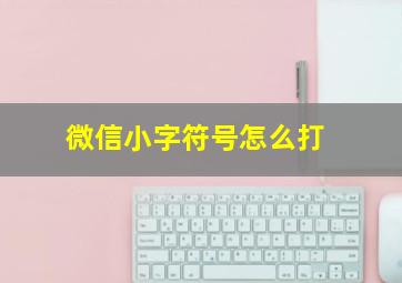 微信小字符号怎么打