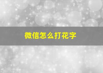 微信怎么打花字