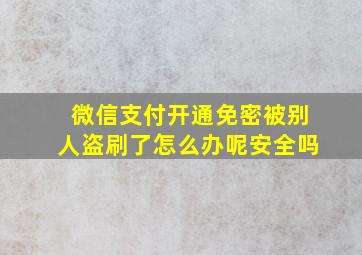 微信支付开通免密被别人盗刷了怎么办呢安全吗