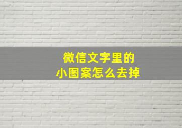 微信文字里的小图案怎么去掉