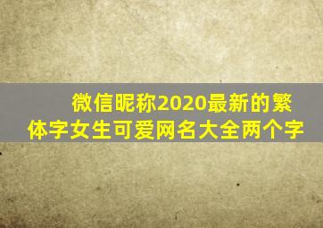 微信昵称2020最新的繁体字女生可爱网名大全两个字