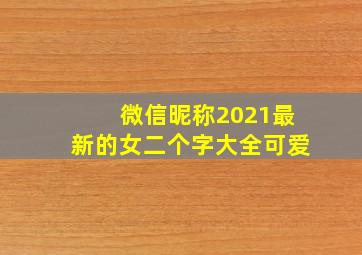 微信昵称2021最新的女二个字大全可爱