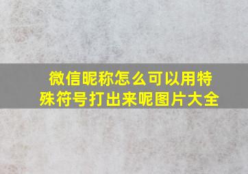 微信昵称怎么可以用特殊符号打出来呢图片大全