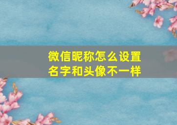 微信昵称怎么设置名字和头像不一样