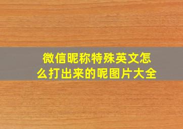 微信昵称特殊英文怎么打出来的呢图片大全