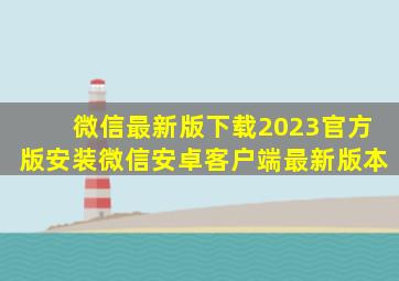 微信最新版下载2023官方版安装微信安卓客户端最新版本