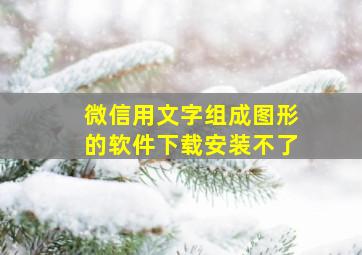 微信用文字组成图形的软件下载安装不了