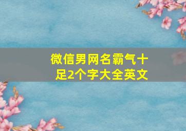 微信男网名霸气十足2个字大全英文