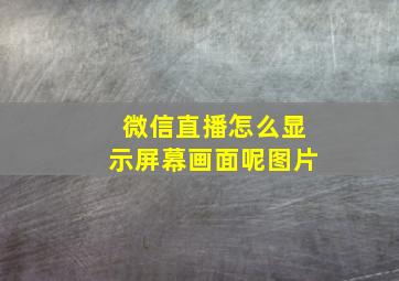 微信直播怎么显示屏幕画面呢图片