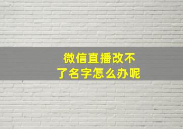 微信直播改不了名字怎么办呢