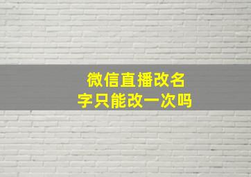 微信直播改名字只能改一次吗