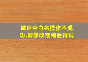 微信空白名操作不成功,请修改或稍后再试