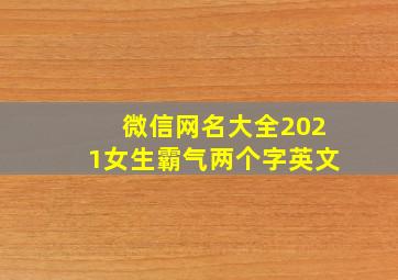 微信网名大全2021女生霸气两个字英文