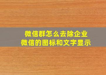 微信群怎么去除企业微信的图标和文字显示