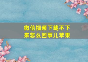 微信视频下载不下来怎么回事儿苹果