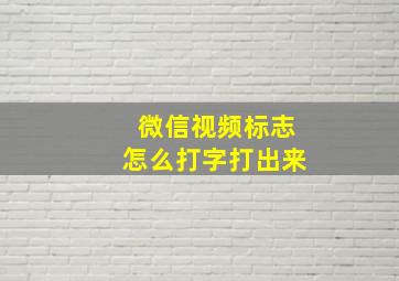 微信视频标志怎么打字打出来