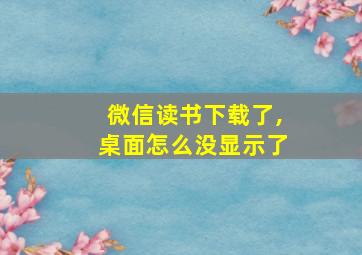 微信读书下载了,桌面怎么没显示了