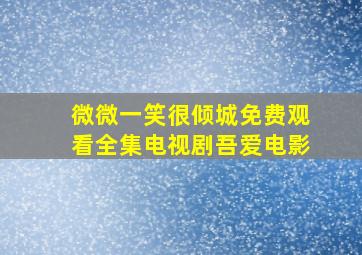 微微一笑很倾城免费观看全集电视剧吾爱电影