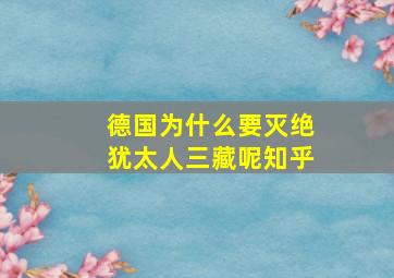 德国为什么要灭绝犹太人三藏呢知乎