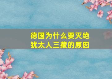 德国为什么要灭绝犹太人三藏的原因