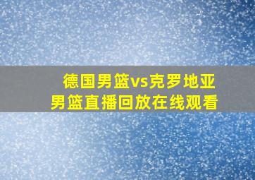 德国男篮vs克罗地亚男篮直播回放在线观看