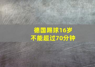 德国踢球16岁不能超过70分钟