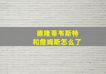 德隆蒂韦斯特和詹姆斯怎么了