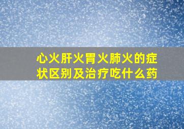 心火肝火胃火肺火的症状区别及治疗吃什么药