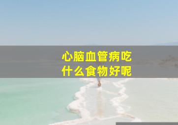 心脑血管病吃什么食物好呢