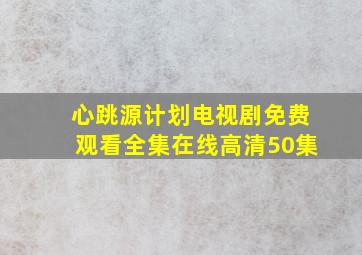 心跳源计划电视剧免费观看全集在线高清50集