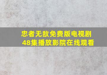 忠者无敌免费版电视剧48集播放影院在线观看